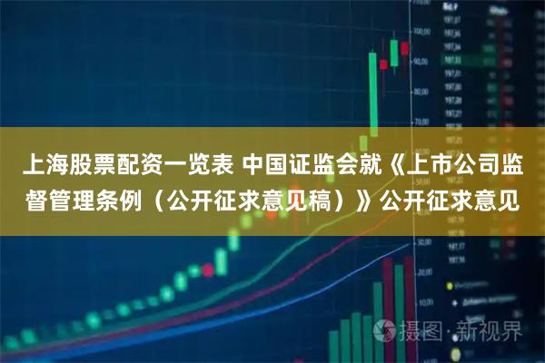 上海股票配资一览表 中国证监会就《上市公司监督管理条例（公开征求意见稿）》公开征求意见