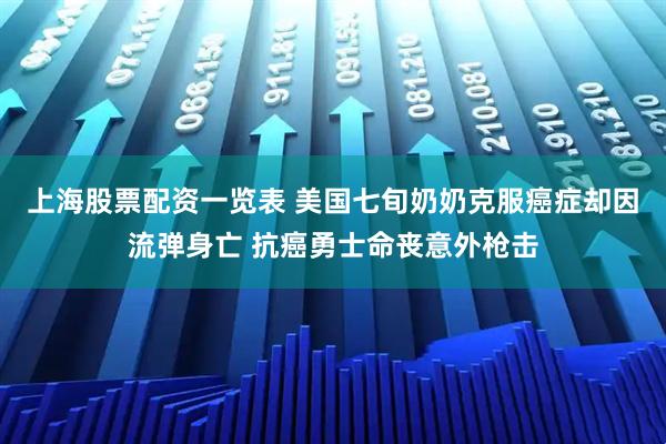 上海股票配资一览表 美国七旬奶奶克服癌症却因流弹身亡 抗癌勇士命丧意外枪击