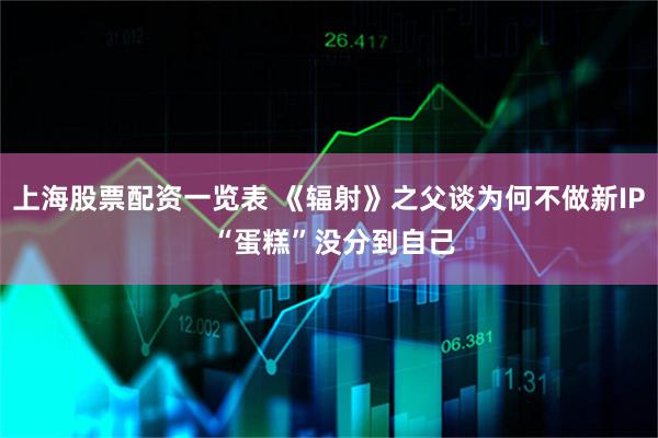 上海股票配资一览表 《辐射》之父谈为何不做新IP “蛋糕”没分到自己