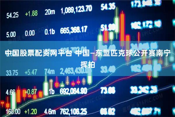 中国股票配资网平台 中国—东盟匹克球公开赛南宁挥拍