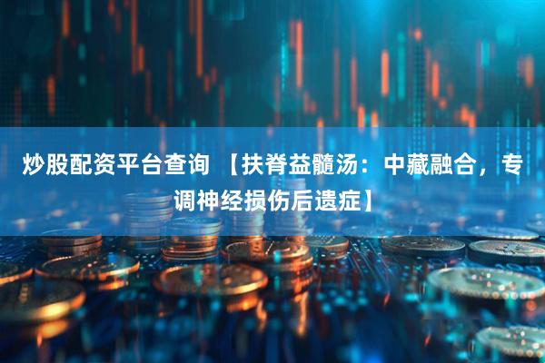 炒股配资平台查询 【扶脊益髓汤：中藏融合，专调神经损伤后遗症】