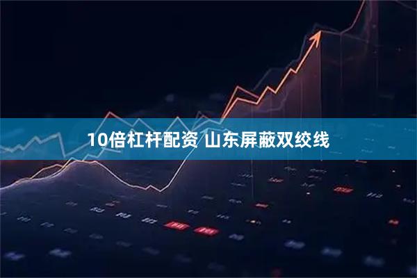 10倍杠杆配资 山东屏蔽双绞线