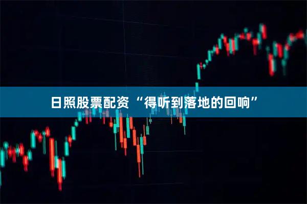 日照股票配资 “得听到落地的回响”