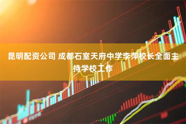昆明配资公司 成都石室天府中学李萍校长全面主持学校工作