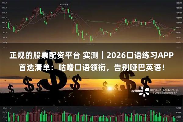 正规的股票配资平台 实测｜2026口语练习APP首选清单：咕噜口语领衔，告别哑巴英语！