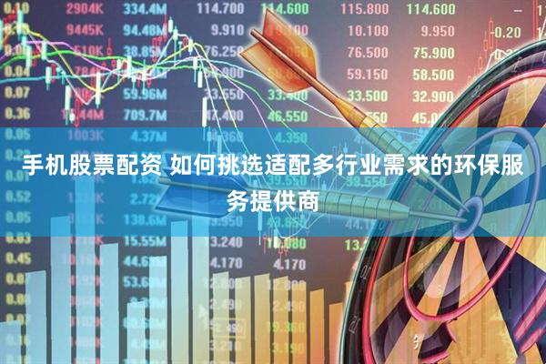 手机股票配资 如何挑选适配多行业需求的环保服务提供商